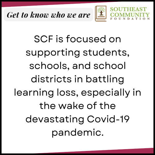 SCF is focused on supporting students, schools, and school districts in battling learning loss, especially in the wake of the devastating Covid-19 pandemic.